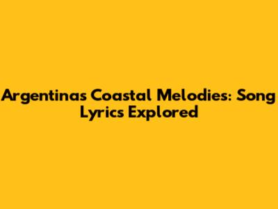 Argentina's Coastal Melodies: Song Lyrics Explored