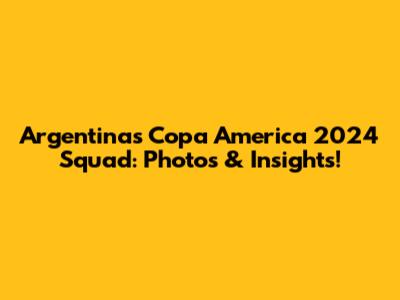 Argentina's Copa America 2024 Squad: Photos & Insights!