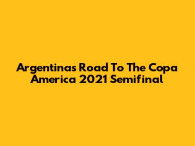 Argentina's Road To The Copa America 2021 Semifinal