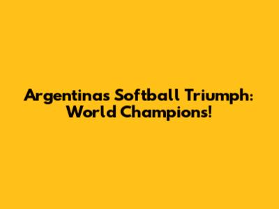 Argentina's Softball Triumph: World Champions!