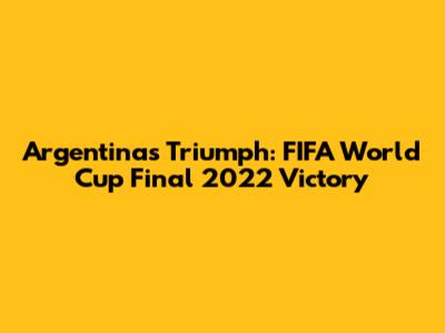 Argentina's Triumph: FIFA World Cup Final 2022 Victory
