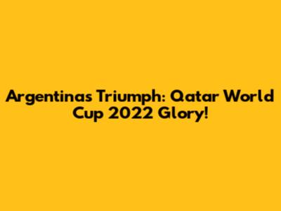 Argentina's Triumph: Qatar World Cup 2022 Glory!