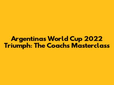 Argentina's World Cup 2022 Triumph: The Coach's Masterclass