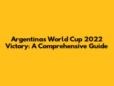 Argentina's World Cup 2022 Victory: A Comprehensive Guide