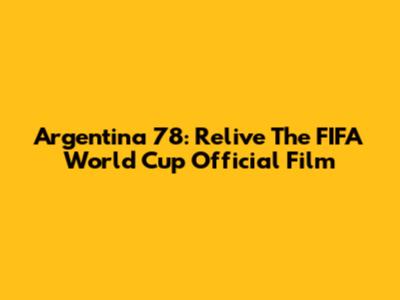 Argentina '78: Relive The FIFA World Cup Official Film