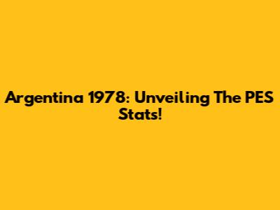 Argentina 1978: Unveiling The PES Stats!