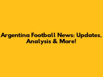 Argentina Football News: Updates, Analysis & More!
