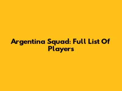 Argentina Squad: Full List Of Players