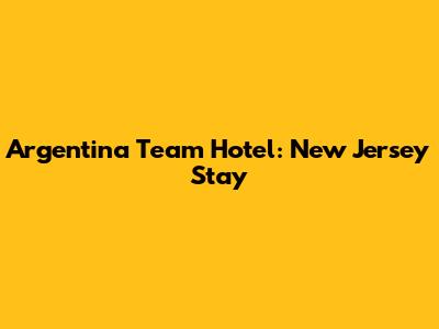 Argentina Team Hotel: New Jersey Stay