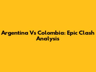 Argentina Vs Colombia: Epic Clash Analysis