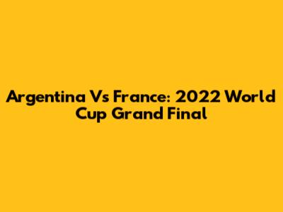 Argentina Vs France: 2022 World Cup Grand Final
