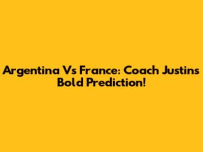 Argentina Vs France: Coach Justin's Bold Prediction!