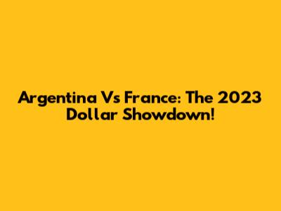 Argentina Vs France: The 2023 Dollar Showdown!