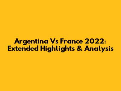 Argentina Vs France 2022: Extended Highlights & Analysis