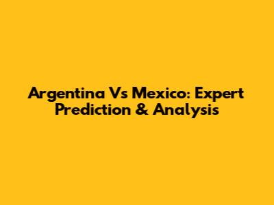 Argentina Vs Mexico: Expert Prediction & Analysis