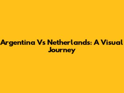Argentina Vs Netherlands: A Visual Journey