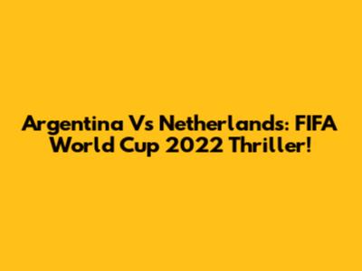 Argentina Vs Netherlands: FIFA World Cup 2022 Thriller!