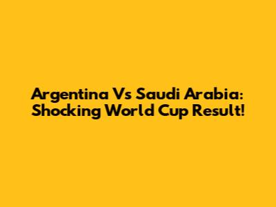 Argentina Vs Saudi Arabia: Shocking World Cup Result!