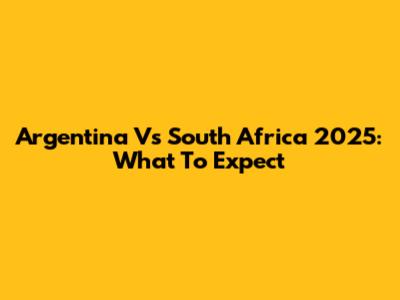 Argentina Vs South Africa 2025: What To Expect
