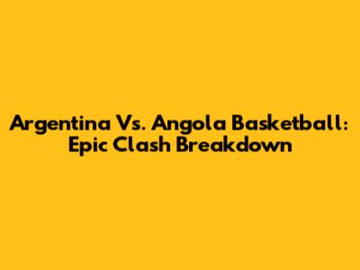 Argentina Vs. Angola Basketball: Epic Clash Breakdown