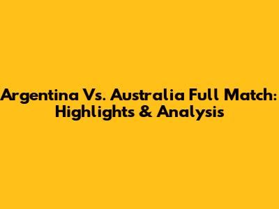 Argentina Vs. Australia Full Match: Highlights & Analysis