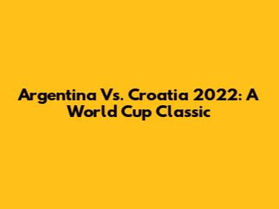 Argentina Vs. Croatia 2022: A World Cup Classic