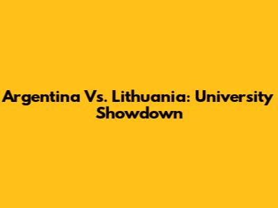 Argentina Vs. Lithuania: University Showdown