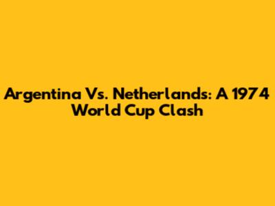 Argentina Vs. Netherlands: A 1974 World Cup Clash
