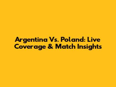Argentina Vs. Poland: Live Coverage & Match Insights