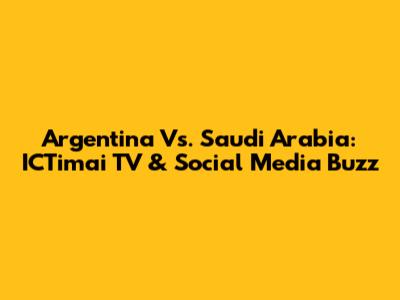 Argentina Vs. Saudi Arabia: ICTimai TV & Social Media Buzz