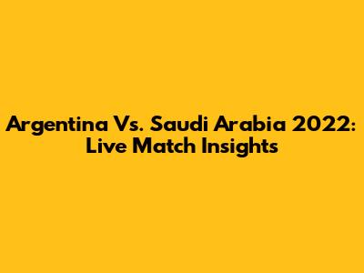 Argentina Vs. Saudi Arabia 2022: Live Match Insights