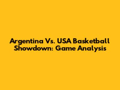 Argentina Vs. USA Basketball Showdown: Game Analysis