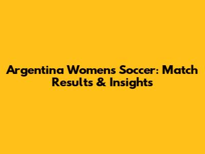 Argentina Women's Soccer: Match Results & Insights