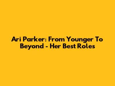 Ari Parker: From 'Younger' To Beyond - Her Best Roles