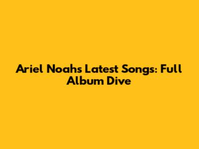 Ariel Noah's Latest Songs: Full Album Dive
