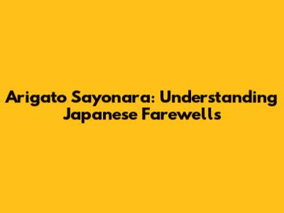 Arigato Sayonara: Understanding Japanese Farewells