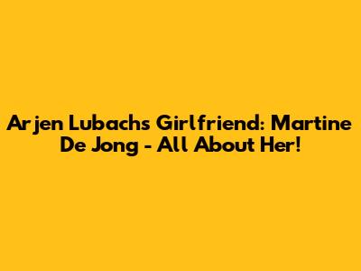 Arjen Lubach's Girlfriend: Martine De Jong - All About Her!