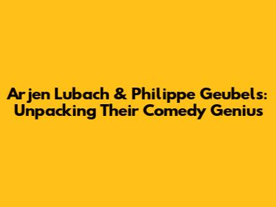 Arjen Lubach & Philippe Geubels: Unpacking Their Comedy Genius