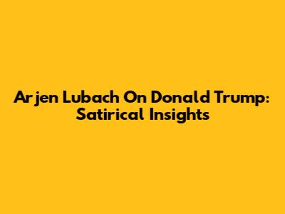Arjen Lubach On Donald Trump: Satirical Insights