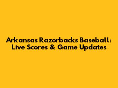 Arkansas Razorbacks Baseball: Live Scores & Game Updates