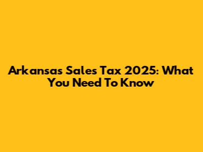 Arkansas Sales Tax 2025: What You Need To Know