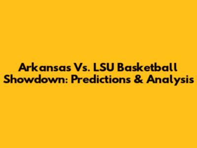 Arkansas Vs. LSU Basketball Showdown: Predictions & Analysis