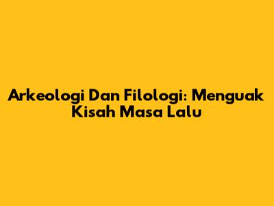 Arkeologi Dan Filologi: Menguak Kisah Masa Lalu