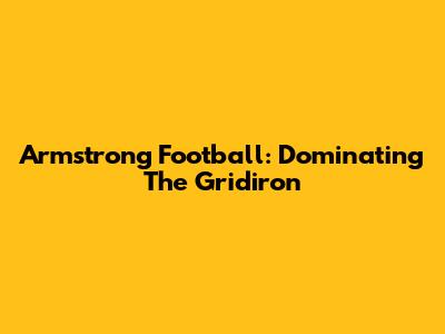 Armstrong Football: Dominating The Gridiron