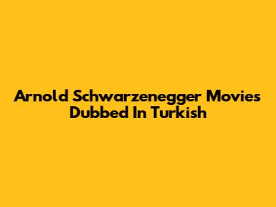 Arnold Schwarzenegger Movies Dubbed In Turkish
