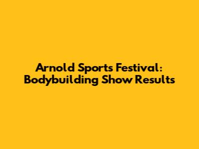 Arnold Sports Festival: Bodybuilding Show Results