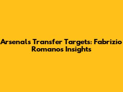 Arsenal's Transfer Targets: Fabrizio Romano's Insights