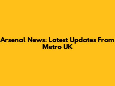 Arsenal News: Latest Updates From Metro UK