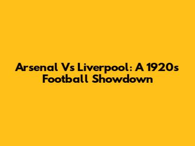 Arsenal Vs Liverpool: A 1920s Football Showdown