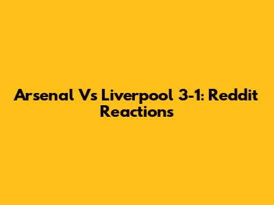 Arsenal Vs Liverpool 3-1: Reddit Reactions